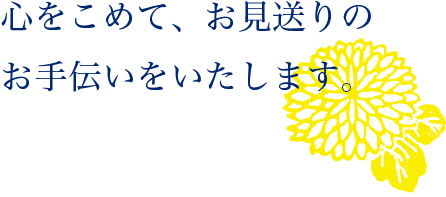 心をこめて、お見送りのお手伝いをいたします。
